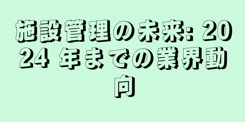 施設管理の未来: 2024 年までの業界動向