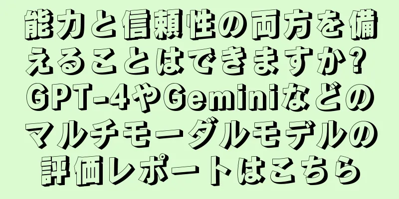 能力と信頼性の両方を備えることはできますか? GPT-4やGeminiなどのマルチモーダルモデルの評価レポートはこちら