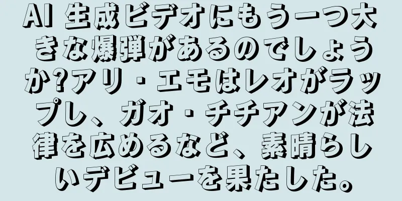 AI 生成ビデオにもう一つ大きな爆弾があるのでしょうか?アリ・エモはレオがラップし、ガオ・チチアンが法律を広めるなど、素晴らしいデビューを果たした。