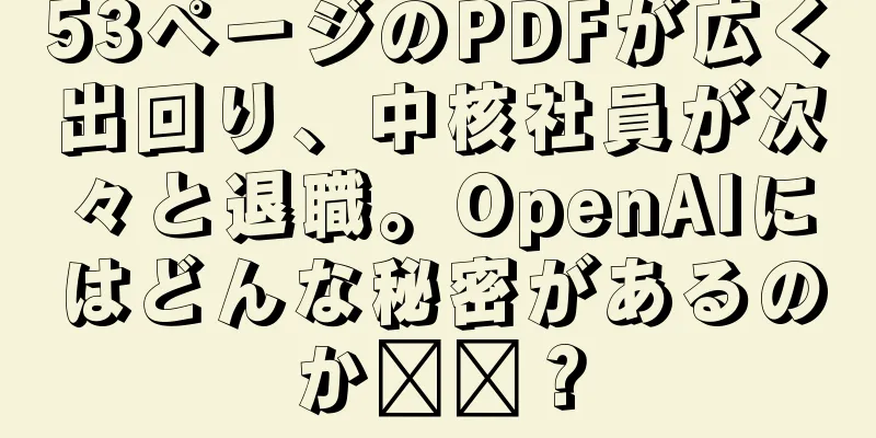 53ページのPDFが広く出回り、中核社員が次々と退職。OpenAIにはどんな秘密があるのか​​？