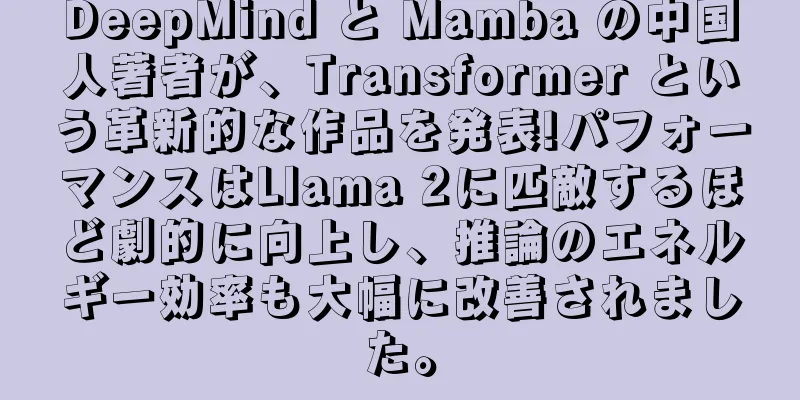DeepMind と Mamba の中国人著者が、Transformer という革新的な作品を発表!パフォーマンスはLlama 2に匹敵するほど劇的に向上し、推論のエネルギー効率も大幅に改善されました。