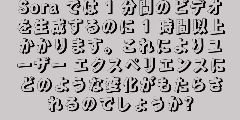 Sora では 1 分間のビデオを生成するのに 1 時間以上かかります。これによりユーザー エクスペリエンスにどのような変化がもたらされるのでしょうか?