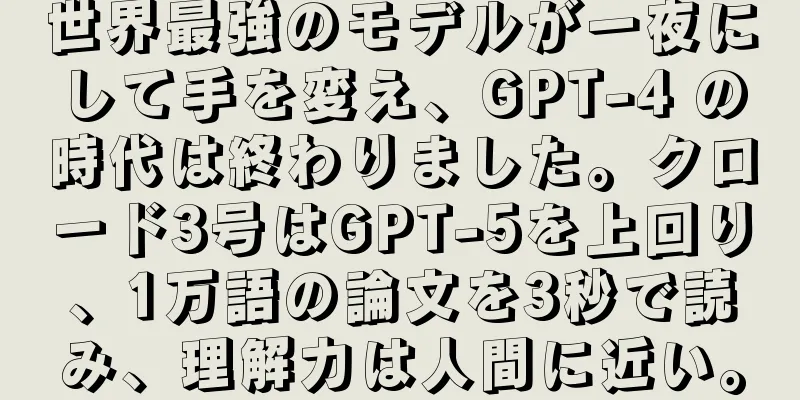 世界最強のモデルが一夜にして手を変え、GPT-4 の時代は終わりました。クロード3号はGPT-5を上回り、1万語の論文を3秒で読み、理解力は人間に近い。