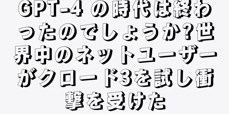 GPT-4 の時代は終わったのでしょうか?世界中のネットユーザーがクロード3を試し衝撃を受けた