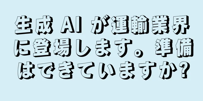 生成 AI が運輸業界に登場します。準備はできていますか?