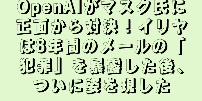 OpenAIがマスク氏に正面から対決！イリヤは8年間のメールの「犯罪」を暴露した後、ついに姿を現した