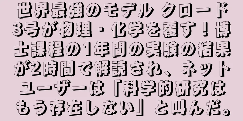 世界最強のモデル クロード3号が物理・化学を覆す！博士課程の1年間の実験の結果が2時間で解読され、ネットユーザーは「科学的研究はもう存在しない」と叫んだ。