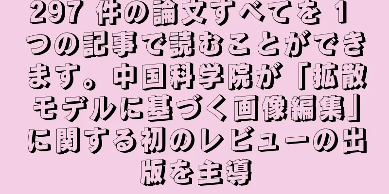 297 件の論文すべてを 1 つの記事で読むことができます。中国科学院が「拡散モデルに基づく画像編集」に関する初のレビューの出版を主導