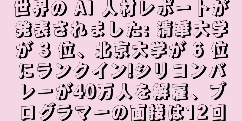 世界の AI 人材レポートが発表されました: 清華大学が 3 位、北京大学が 6 位にランクイン!シリコンバレーが40万人を解雇、プログラマーの面接は12回