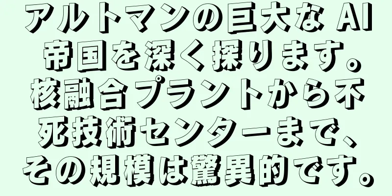 アルトマンの巨大な AI 帝国を深く探ります。核融合プラントから不死技術センターまで、その規模は驚異的です。