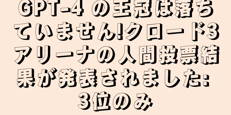 GPT-4 の王冠は落ちていません!クロード3アリーナの人間投票結果が発表されました: 3位のみ
