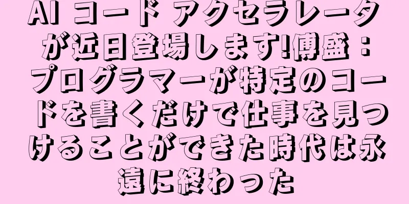 AI コード アクセラレータが近日登場します!傅盛：プログラマーが特定のコードを書くだけで仕事を見つけることができた時代は永遠に終わった