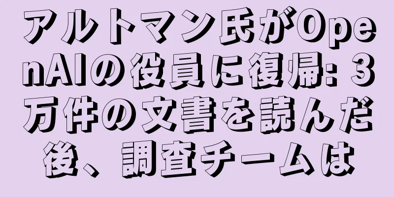アルトマン氏がOpenAIの役員に復帰: 3万件の文書を読んだ後、調査チームは