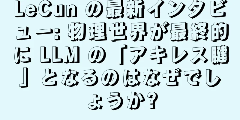 LeCun の最新インタビュー: 物理世界が最終的に LLM の「アキレス腱」となるのはなぜでしょうか?